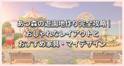 あつ森の遊園地作り完全攻略｜おしゃれなレイアウトとおすすめ家具・マイデザイン