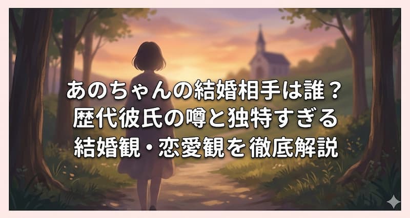 あのちゃんの結婚相手は誰？歴代彼氏の噂と独特すぎる結婚観・恋愛観を徹底解説