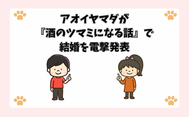 アオイヤマダが『酒のツマミになる話』で結婚を電撃発表