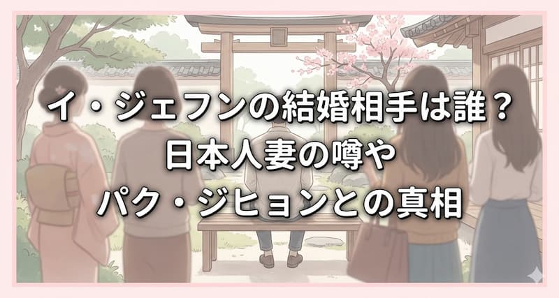 イ・ジェフンの結婚相手は誰？日本人妻の噂やパク・ジヒョンとの真相