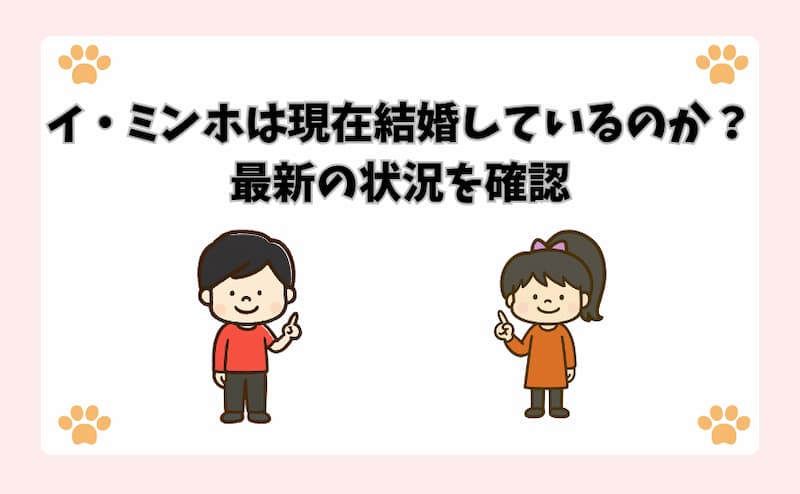 イ・ミンホは現在結婚しているのか？最新の状況を確認