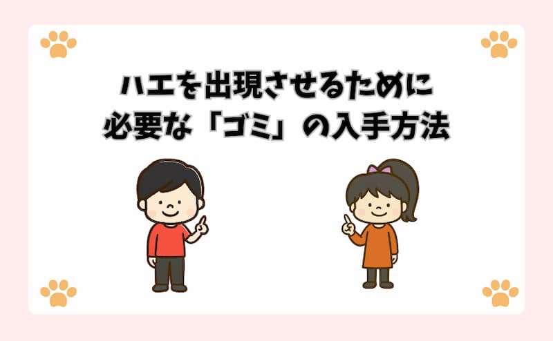 ハエを出現させるために必要な「ゴミ」の入手方法