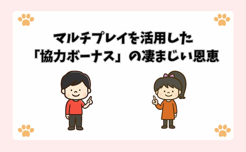 マルチプレイを活用した「協力ボーナス」の凄まじい恩恵