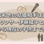 二宮和也の結婚相手は誰？元アナウンサー伊藤綾子との馴れ初めから現在の子供まで全解説