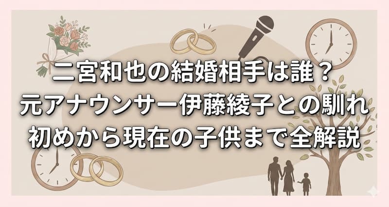 二宮和也の結婚相手は誰？元アナウンサー伊藤綾子との馴れ初めから現在の子供まで全解説
