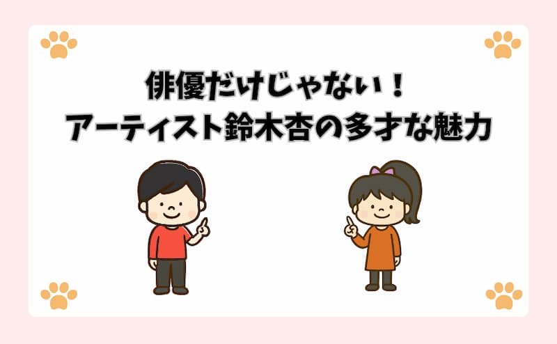 俳優だけじゃない！アーティスト鈴木杏の多才な魅力