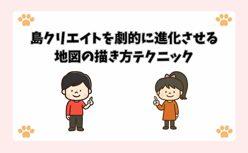 島クリエイトを劇的に進化させる地図の描き方テクニック