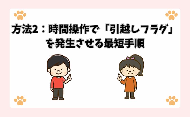 方法2：時間操作で「引越しフラグ」を発生させる最短手順