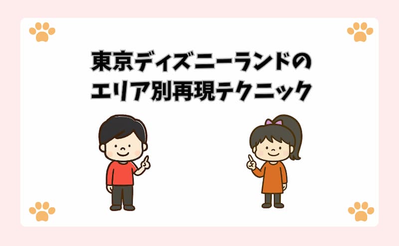 東京ディズニーランドのエリア別再現テクニック