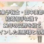 気象予報士・田中美都の結婚相手は誰？12年の交際を経てゴールインした旦那様との馴れ初め