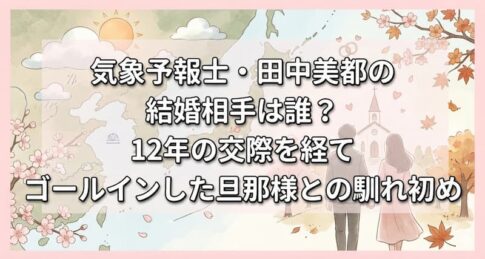 気象予報士・田中美都の結婚相手は誰？12年の交際を経てゴールインした旦那様との馴れ初め