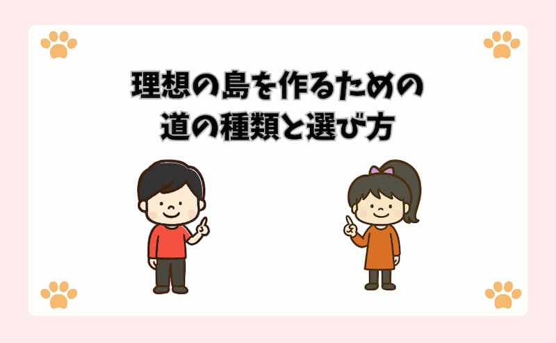 理想の島を作るための道の種類と選び方