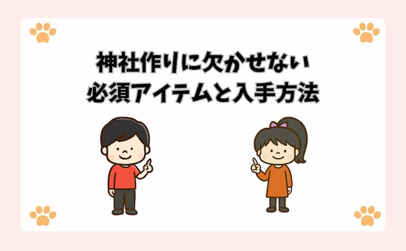 神社作りに欠かせない必須アイテムと入手方法