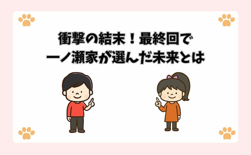 衝撃の結末！最終回で一ノ瀬家が選んだ未来とは