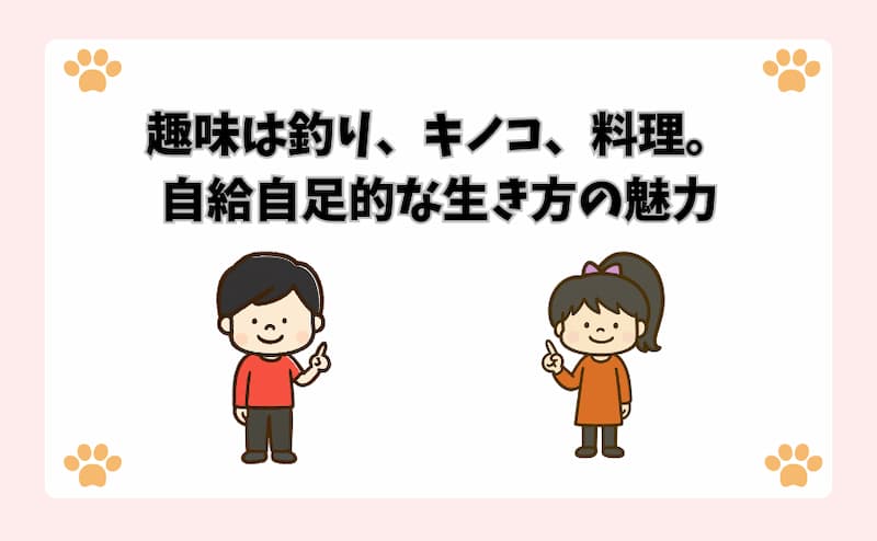 趣味は釣り、キノコ、料理。自給自足的な生き方の魅力