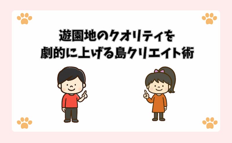 遊園地のクオリティを劇的に上げる島クリエイト術