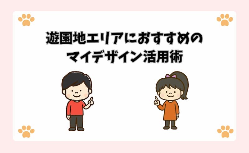 遊園地エリアにおすすめのマイデザイン活用術
