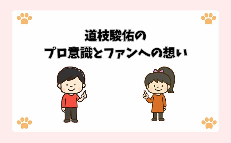 道枝駿佑のプロ意識とファンへの想い