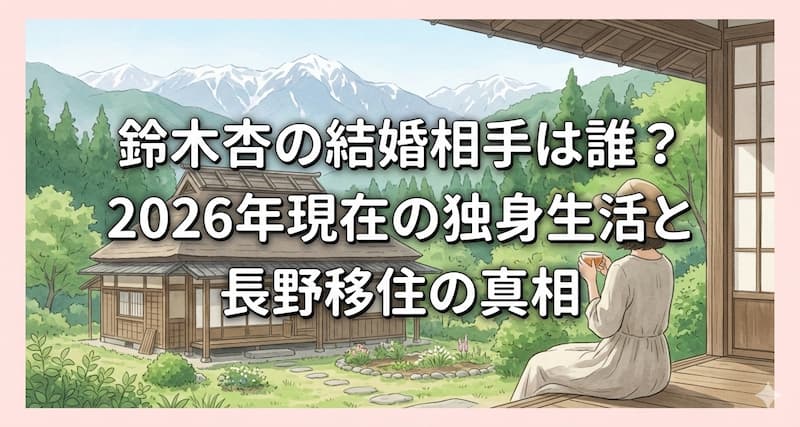 鈴木杏の結婚相手は誰？2026年現在の独身生活と長野移住の真相