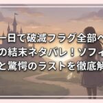 「残り一日で破滅フラグ全部へし折ります」の結末ネタバレ！ソフィアの運命と驚愕のラストを徹底解説