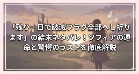 「残り一日で破滅フラグ全部へし折ります」の結末ネタバレ！ソフィアの運命と驚愕のラストを徹底解説