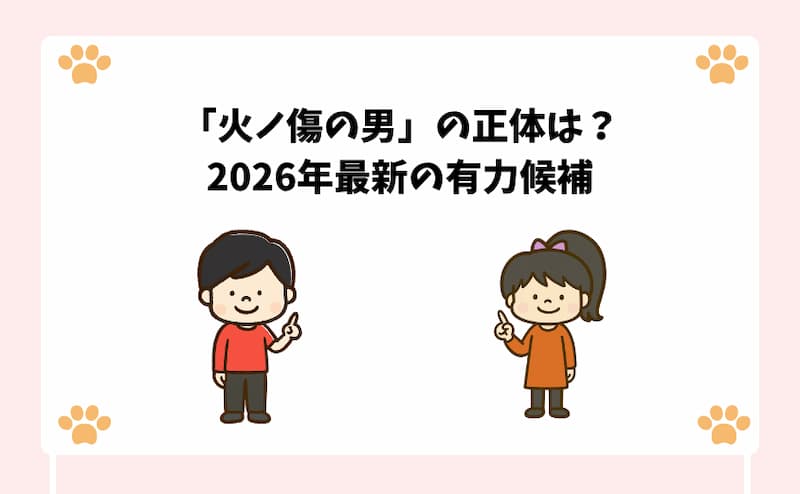 「火ノ傷の男」の正体は？2026年最新の有力候補