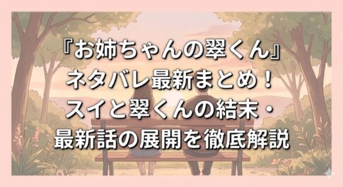『お姉ちゃんの翠くん』ネタバレ最新まとめ！スイと翠くんの結末・最新話の展開を徹底解説