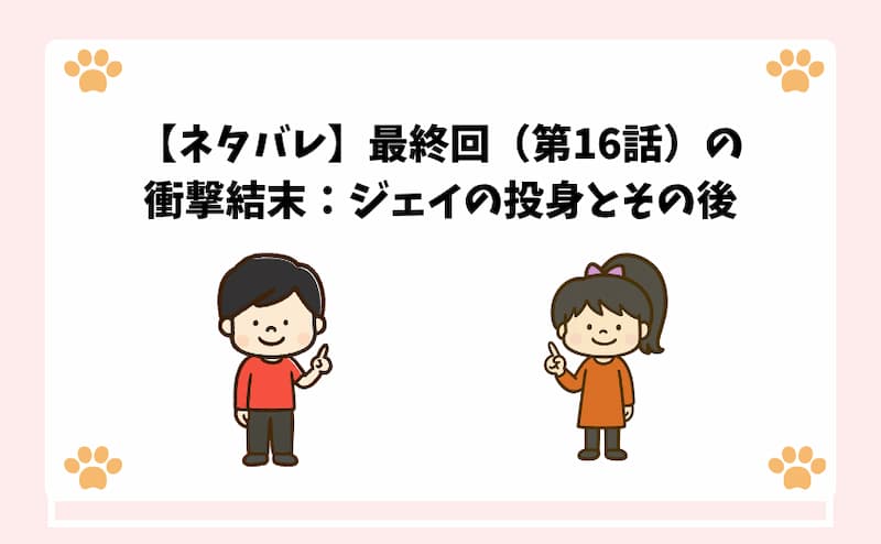 【ネタバレ】最終回（第16話）の衝撃結末：ジェイの投身とその後