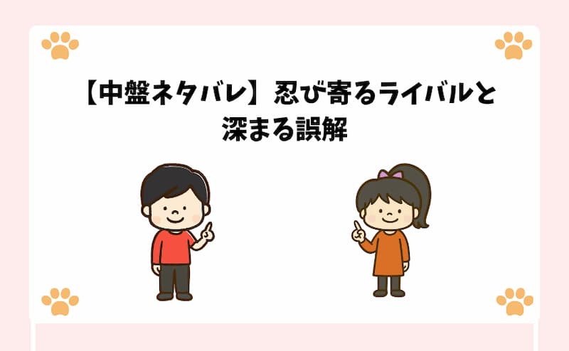【中盤ネタバレ】忍び寄るライバルと深まる誤解