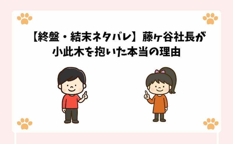 【終盤・結末ネタバレ】藤ヶ谷社長が小此木を抱いた本当の理由
