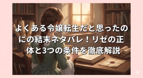 よくある令嬢転生だと思ったのにの結末ネタバレ！リゼの正体と3つの条件を徹底解説