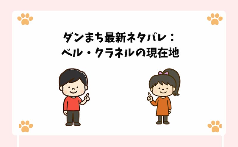 ダンまち最新ネタバレ：ベル・クラネルの現在地