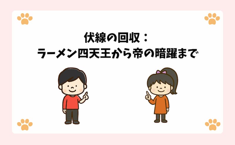 伏線の回収：ラーメン四天王から帝の暗躍まで