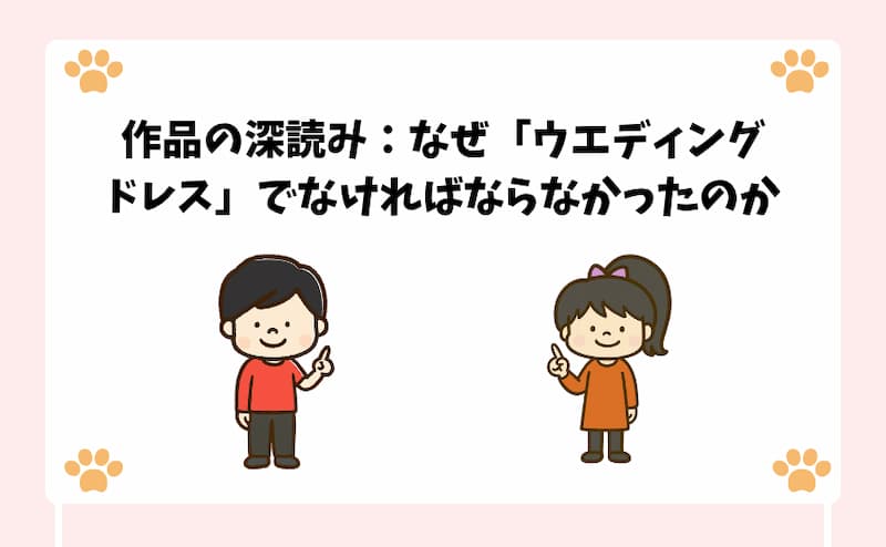 作品の深読み：なぜ「ウエディングドレス」でなければならなかったのか