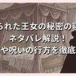 捨てられた王女の秘密の寝室のネタバレ解説！結末や呪いの行方を徹底考察