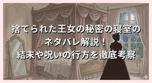 捨てられた王女の秘密の寝室のネタバレ解説！結末や呪いの行方を徹底考察