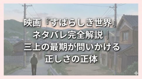 映画『すばらしき世界』ネタバレ完全解説｜三上の最期が問いかける正しさの正体