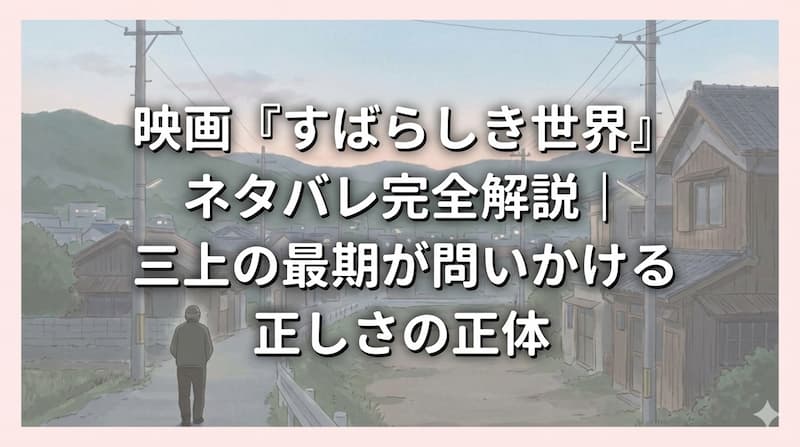 映画『すばらしき世界』ネタバレ完全解説｜三上の最期が問いかける正しさの正体