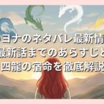 暁のヨナのネタバレ最新情報！最新話までのあらすじと四龍の宿命を徹底解説
