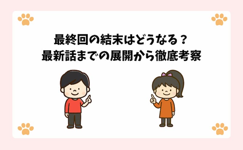 最終回の結末はどうなる？最新話までの展開から徹底考察