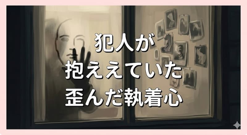 犯人が抱えていた歪んだ執着心