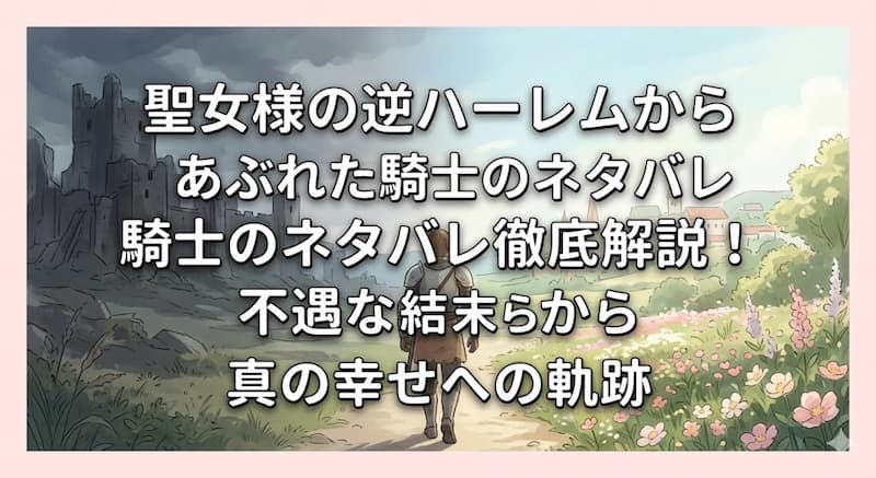 聖女様の逆ハーレムからあぶれた騎士のネタバレ徹底解説！不遇な結末から真の幸せへの軌跡