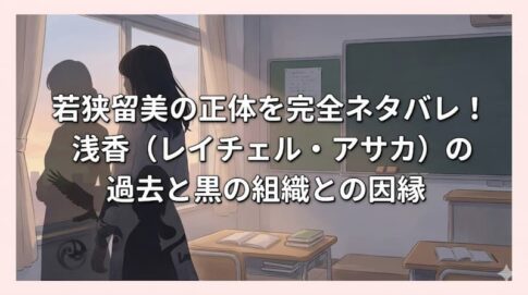 若狭留美の正体を完全ネタバレ！浅香（レイチェル・アサカ）の過去と黒の組織との因縁
