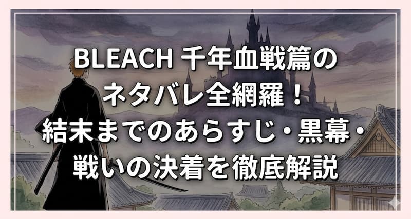 BLEACH-千年血戦篇のネタバレ全網羅！結末までのあらすじ・黒幕・戦いの決着を徹底解説