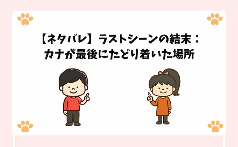 【ネタバレ】ラストシーンの結末：カナが最後にたどり着いた場所