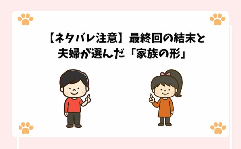 【ネタバレ注意】最終回の結末と夫婦が選んだ「家族の形」