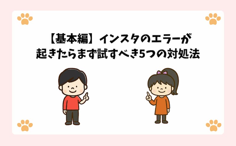 【基本編】インスタのエラーが起きたらまず試すべき5つの対処法