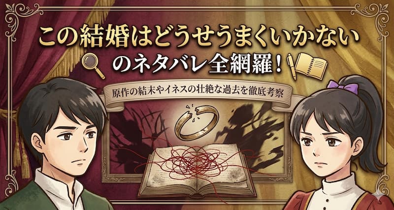 この結婚はどうせうまくいかないのネタバレ全網羅！原作の結末やイネスの壮絶な過去を徹底考察