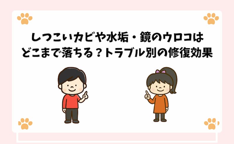 しつこいカビや水垢・鏡のウロコはどこまで落ちる？トラブル別の修復効果