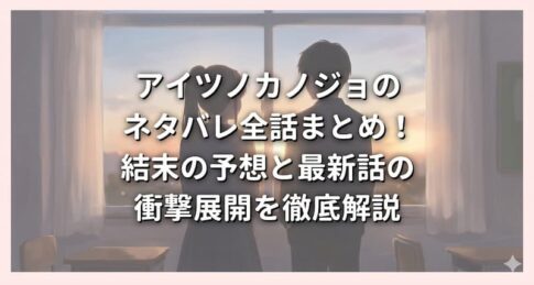 アイツノカノジョのネタバレ全話まとめ！結末の予想と最新話の衝撃展開を徹底解説